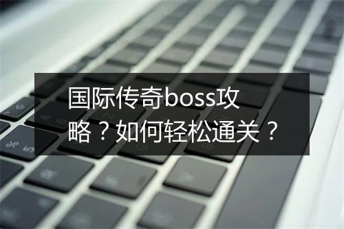 国际传奇boss攻略？如何轻松通关？