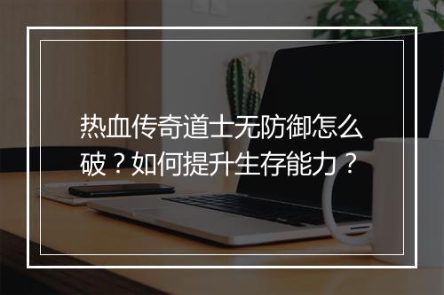 热血传奇道士无防御怎么破？如何提升生存能力？