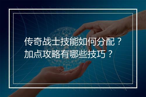 传奇战士技能如何分配？加点攻略有哪些技巧？