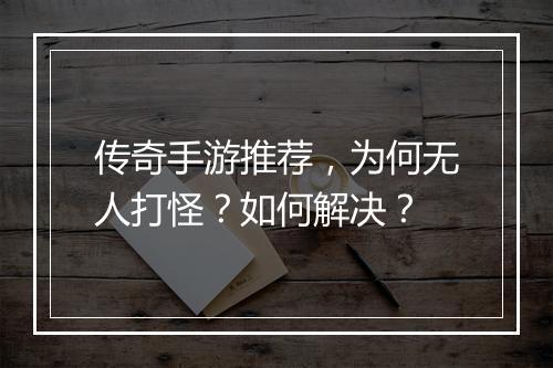 传奇手游推荐，为何无人打怪？如何解决？