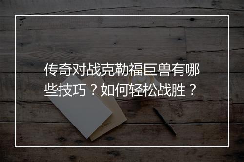传奇对战克勒福巨兽有哪些技巧？如何轻松战胜？