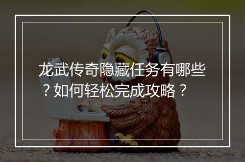 龙武传奇隐藏任务有哪些？如何轻松完成攻略？