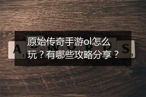 原始传奇手游ol怎么玩？有哪些攻略分享？