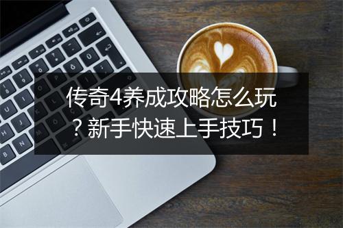 传奇4养成攻略怎么玩？新手快速上手技巧！