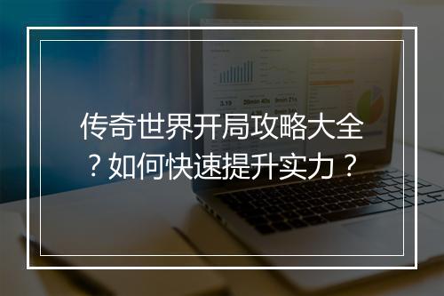 传奇世界开局攻略大全？如何快速提升实力？