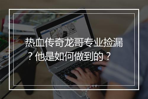 热血传奇龙哥专业捡漏？他是如何做到的？