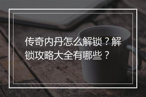 传奇内丹怎么解锁？解锁攻略大全有哪些？