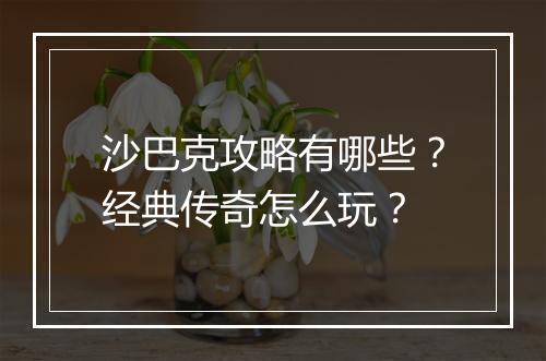 沙巴克攻略有哪些？经典传奇怎么玩？