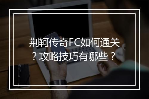 荆轲传奇FC如何通关？攻略技巧有哪些？