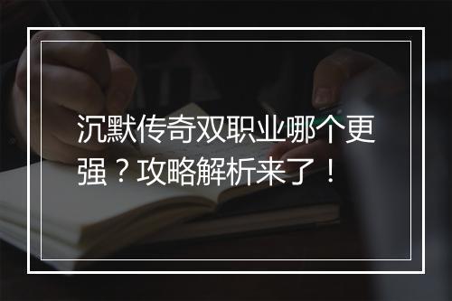 沉默传奇双职业哪个更强？攻略解析来了！