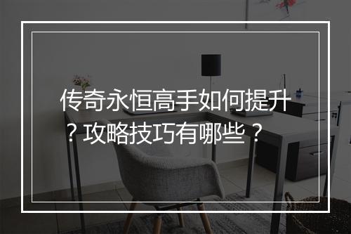 传奇永恒高手如何提升？攻略技巧有哪些？