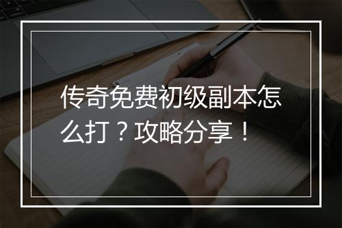 传奇免费初级副本怎么打？攻略分享！