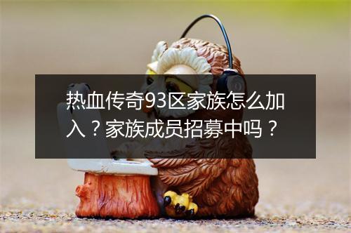 热血传奇93区家族怎么加入？家族成员招募中吗？