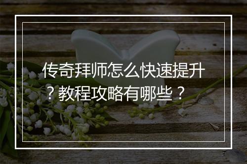 传奇拜师怎么快速提升？教程攻略有哪些？