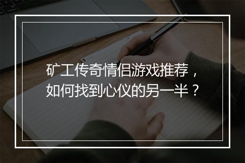 矿工传奇情侣游戏推荐，如何找到心仪的另一半？