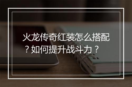 火龙传奇红装怎么搭配？如何提升战斗力？