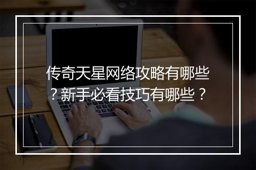 传奇天星网络攻略有哪些？新手必看技巧有哪些？