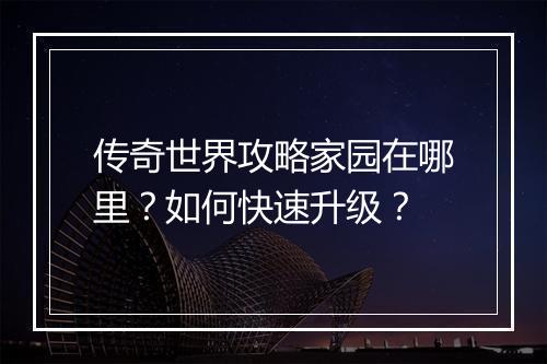传奇世界攻略家园在哪里？如何快速升级？