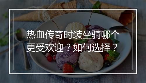 热血传奇时装坐骑哪个更受欢迎？如何选择？