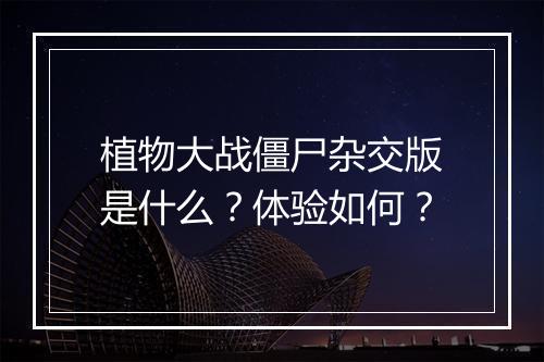 植物大战僵尸杂交版是什么？体验如何？