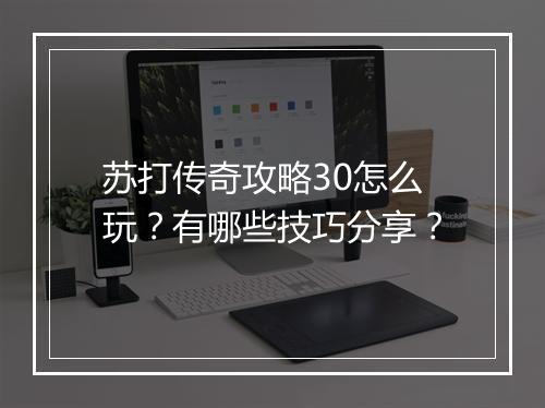 苏打传奇攻略30怎么玩？有哪些技巧分享？