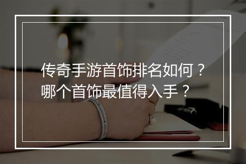 传奇手游首饰排名如何？哪个首饰最值得入手？