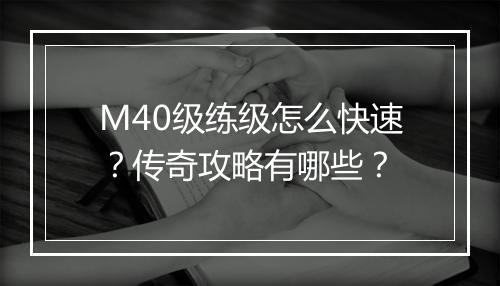 M40级练级怎么快速？传奇攻略有哪些？