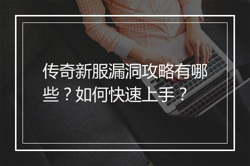 传奇新服漏洞攻略有哪些？如何快速上手？