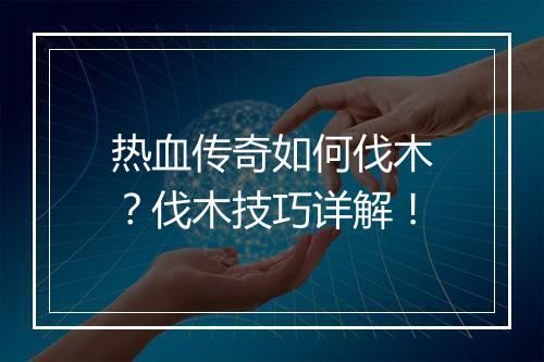 热血传奇如何伐木？伐木技巧详解！