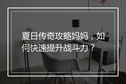夏日传奇攻略妈妈，如何快速提升战斗力？