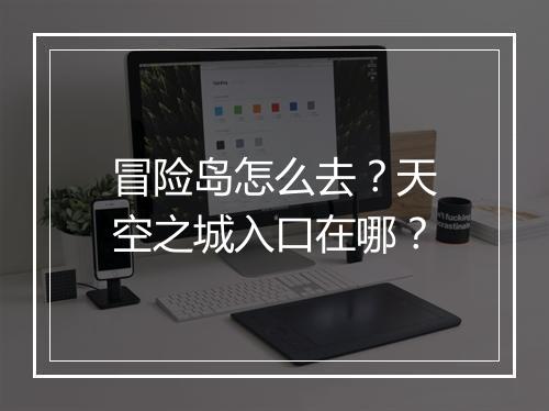 冒险岛怎么去？天空之城入口在哪？
