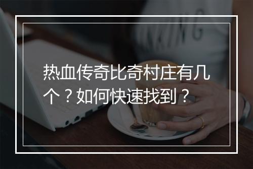 热血传奇比奇村庄有几个？如何快速找到？