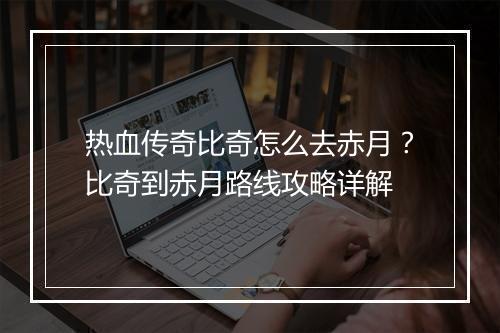 热血传奇比奇怎么去赤月？比奇到赤月路线攻略详解