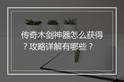 传奇木剑神器怎么获得？攻略详解有哪些？