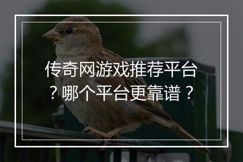 传奇网游戏推荐平台？哪个平台更靠谱？