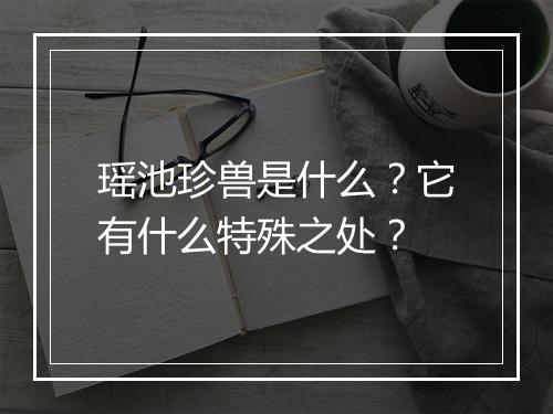 瑶池珍兽是什么？它有什么特殊之处？