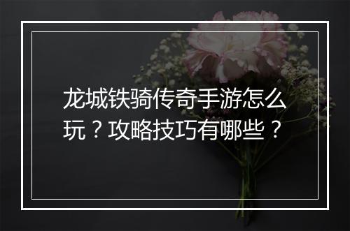 龙城铁骑传奇手游怎么玩？攻略技巧有哪些？