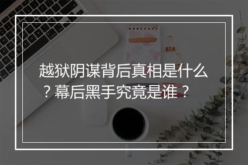 越狱阴谋背后真相是什么？幕后黑手究竟是谁？