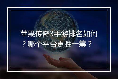 苹果传奇3手游排名如何？哪个平台更胜一筹？