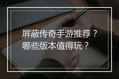 屏蔽传奇手游推荐？哪些版本值得玩？