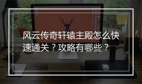 风云传奇轩辕主殿怎么快速通关？攻略有哪些？