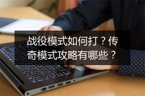 战役模式如何打？传奇模式攻略有哪些？