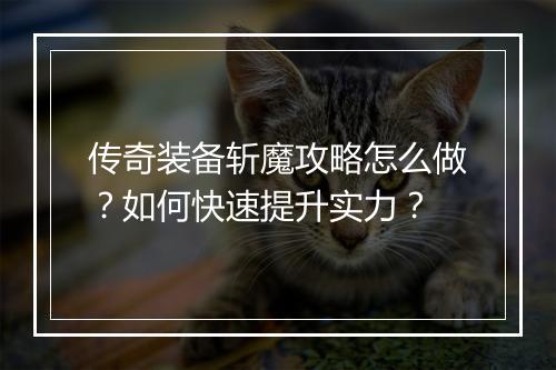 传奇装备斩魔攻略怎么做？如何快速提升实力？