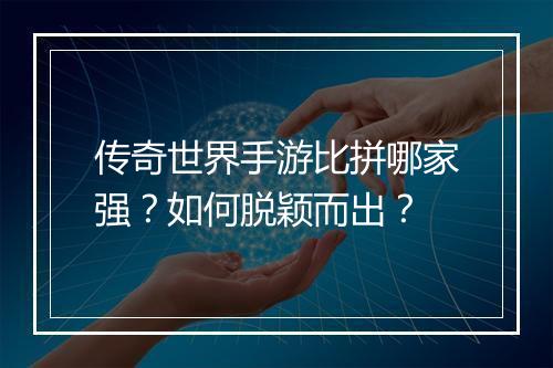 传奇世界手游比拼哪家强？如何脱颖而出？