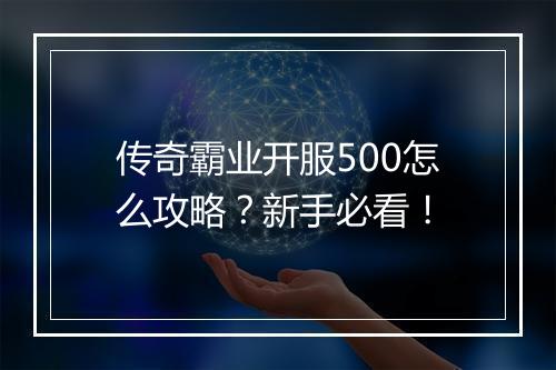 传奇霸业开服500怎么攻略？新手必看！