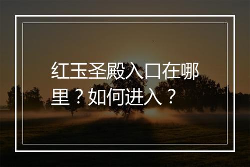 红玉圣殿入口在哪里？如何进入？