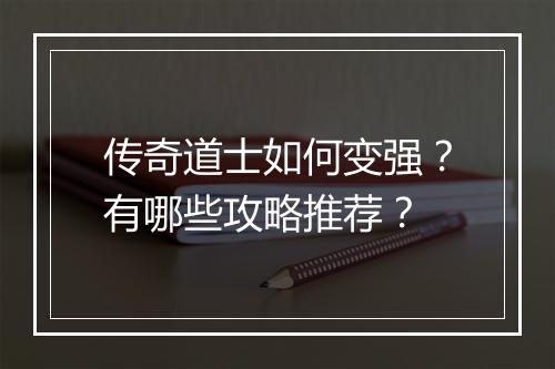 传奇道士如何变强？有哪些攻略推荐？