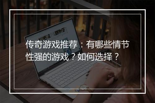 传奇游戏推荐：有哪些情节性强的游戏？如何选择？