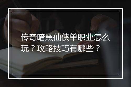 传奇暗黑仙侠单职业怎么玩？攻略技巧有哪些？