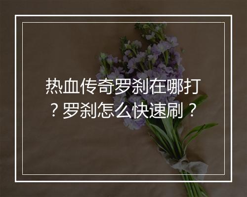 热血传奇罗刹在哪打？罗刹怎么快速刷？